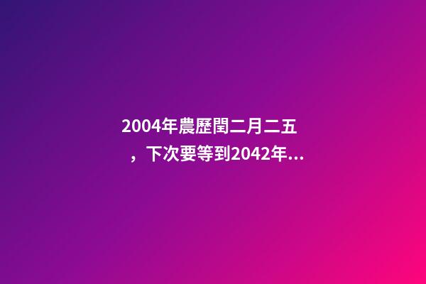 2004年農歷閏二月二五，下次要等到2042年!閏二月是怎么出現的-第1張-觀點-玄機派